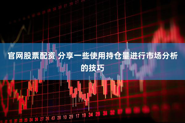 官网股票配资 分享一些使用持仓量进行市场分析的技巧