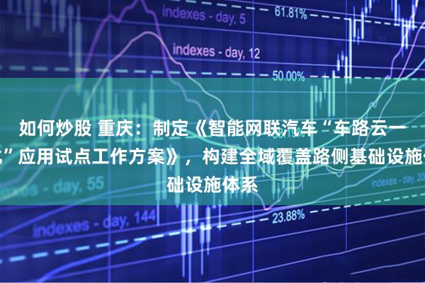 如何炒股 重庆：制定《智能网联汽车“车路云一体化”应用试点工作方案》，构建全域覆盖路侧基础设施体系