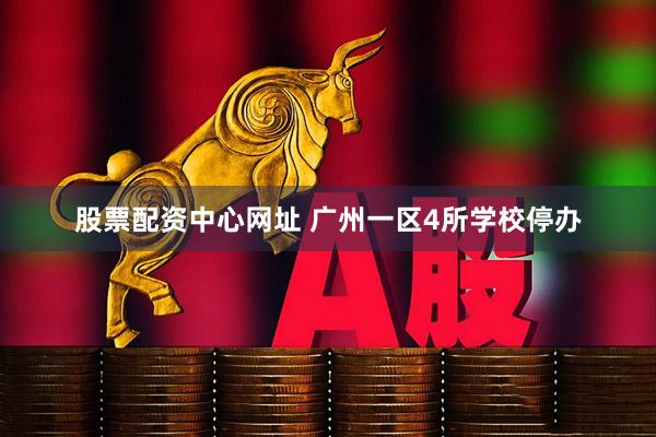 股票配资中心网址 广州一区4所学校停办