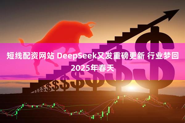 短线配资网站 DeepSeek又发重磅更新 行业梦回2025年春天